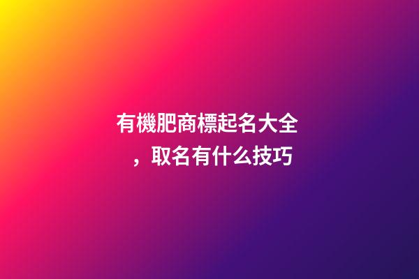 有機肥商標起名大全，取名有什么技巧-第1張-商標起名-玄機派